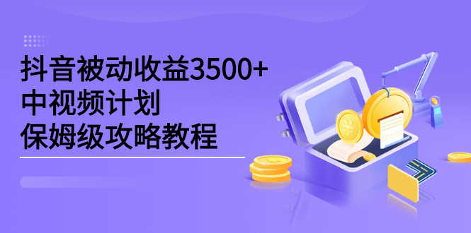 抖音被动收益3500+,中视频计划保姆级攻略教程-资源基地